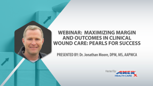 Dr. Moore Webinar-Maximizing Margin and Outcomes In Clinical Wound Care-Pearls For Success