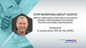 Webinar - Stop Worrying About Audits! Simple Compliance Steps for a Successful Wound Care Program that Drives Positive Outcomes & Revenues