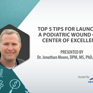 Webinar: Top 5 Tips For Launching A Podiatric Wound Care Center Of Excellence